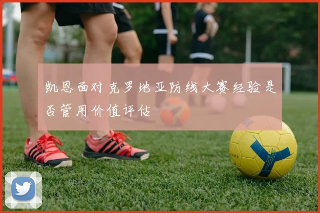 凯恩面对克罗地亚防线大赛经验是否管用价值评估
