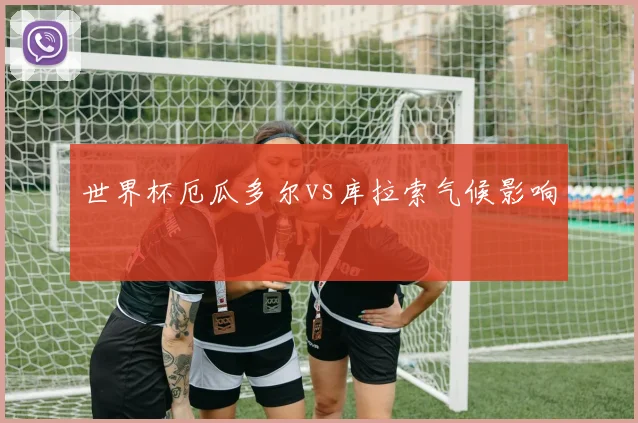 世界杯厄瓜多尔vs库拉索气候影响