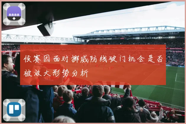 侯赛因面对挪威防线破门机会是否被放大形势分析