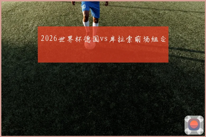 2026世界杯德国vs库拉索前场组合