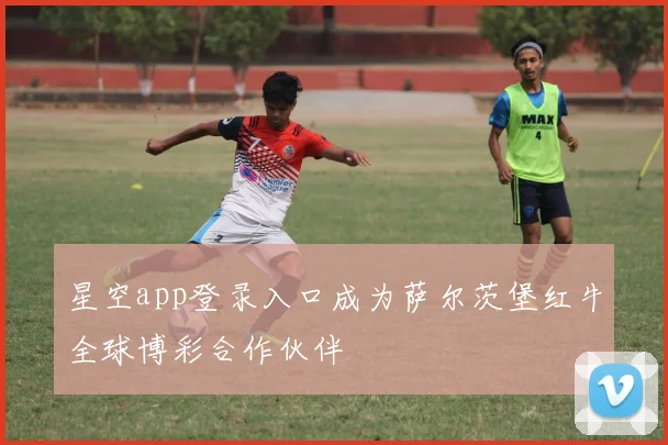 星空app登录入口成为萨尔茨堡红牛全球博彩合作伙伴