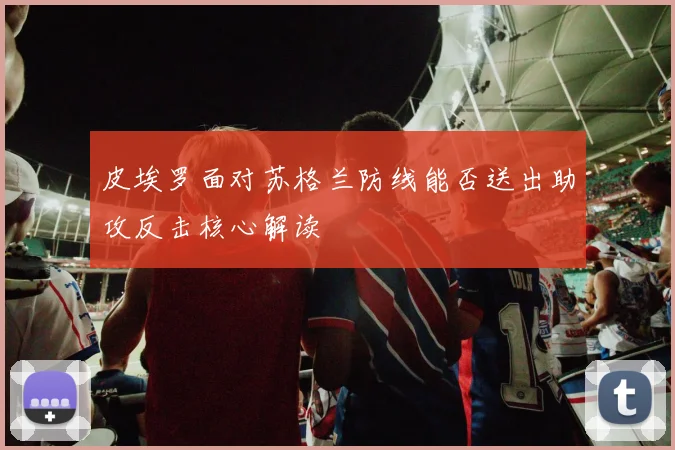 皮埃罗面对苏格兰防线能否送出助攻反击核心解读