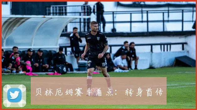 贝林厄姆赛季看点:转身首传