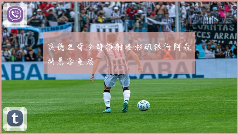 莫德里奇冷静推射洛杉矶银河阿森纳悬念重启