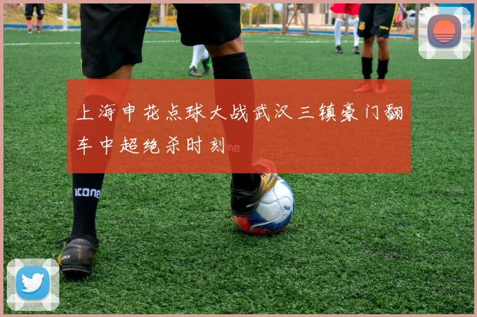 上海申花点球大战武汉三镇豪门翻车中超绝杀时刻