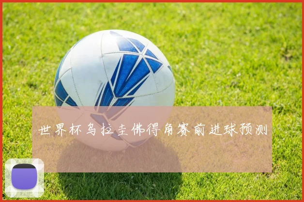 世界杯乌拉圭佛得角赛前进球预测