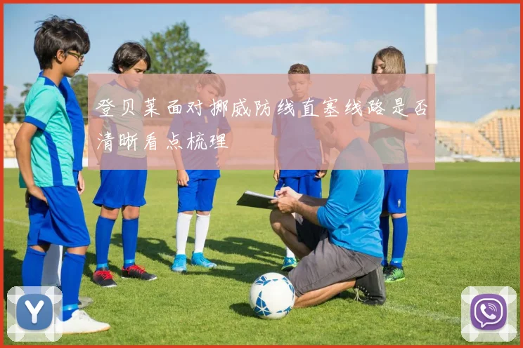 登贝莱面对挪威防线直塞线路是否清晰看点梳理
