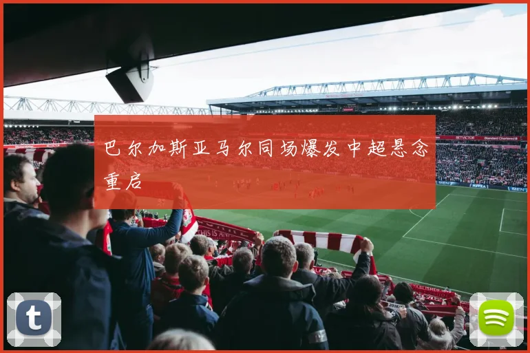 巴尔加斯亚马尔同场爆发中超悬念重启