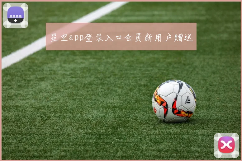 星空app登录入口会员新用户赠送